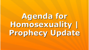 Agenda for Homosexuality | Prophecy Update