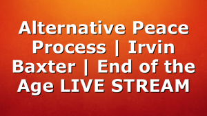 Alternative Peace Process | Irvin Baxter | End of the Age LIVE STREAM