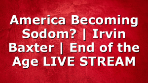 America Becoming Sodom? | Irvin Baxter | End of the Age LIVE STREAM