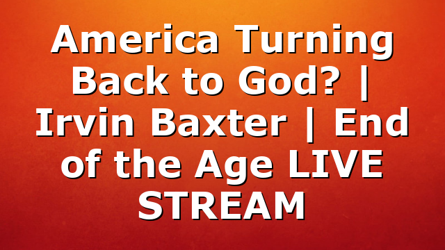 America Turning Back to God? | Irvin Baxter | End of the Age LIVE STREAM