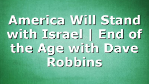 America Will Stand with Israel | End of the Age with Dave Robbins