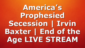America’s Prophesied Secession | Irvin Baxter | End of the Age LIVE STREAM