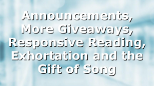 Announcements, More Giveaways, Responsive Reading, Exhortation and the Gift of Song