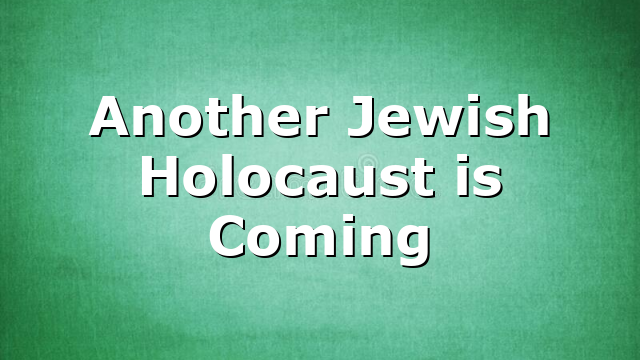 Another Jewish Holocaust is Coming