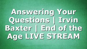 Answering Your Questions | Irvin Baxter | End of the Age LIVE STREAM