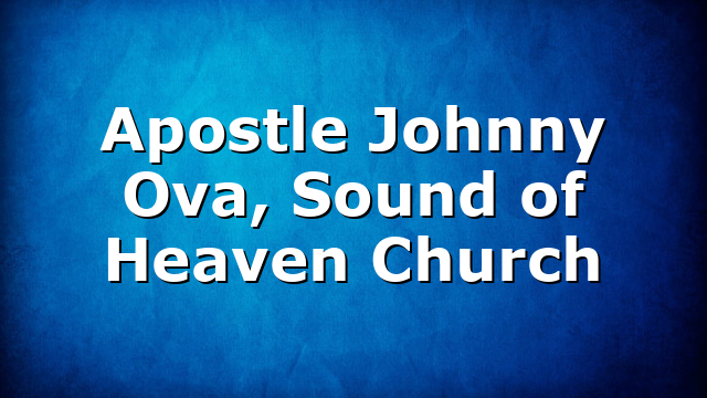 Apostle Johnny Ova, Sound of Heaven Church