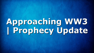 Approaching WW3 | Prophecy Update