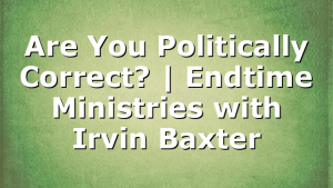 Are You Politically Correct? | Endtime Ministries with Irvin Baxter