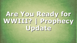 Are You Ready for WWIII? | Prophecy Update