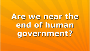 Are we near the end of human government?