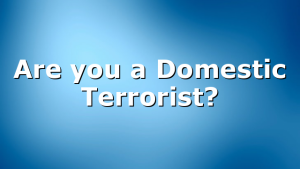 Are you a Domestic Terrorist?