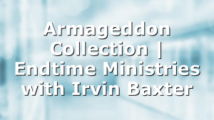 Armageddon Collection | Endtime Ministries with Irvin Baxter
