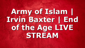 Army of Islam | Irvin Baxter | End of the Age LIVE STREAM