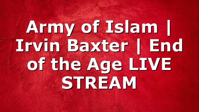 Army of Islam | Irvin Baxter | End of the Age LIVE STREAM