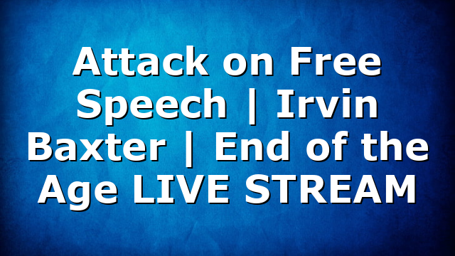 Attack on Free Speech | Irvin Baxter | End of the Age LIVE STREAM