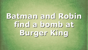 Batman and Robin find a bomb at Burger King