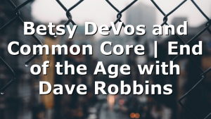 Betsy DeVos and Common Core | End of the Age with Dave Robbins