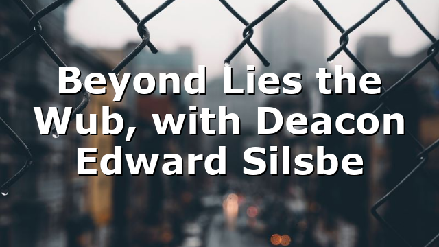 Beyond Lies the Wub, with Deacon Edward Silsbe