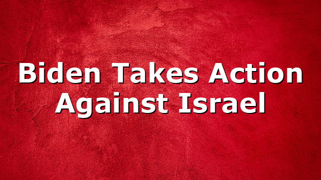Biden Takes Action Against Israel