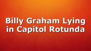Billy Graham Lying in Capitol Rotunda