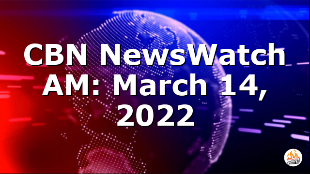 CBN NewsWatch AM: March 14, 2022