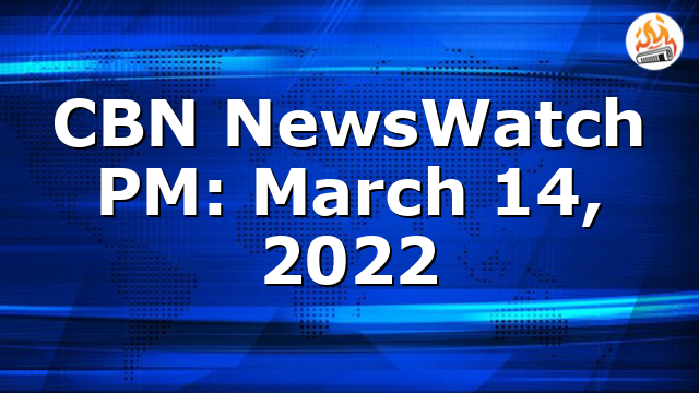 CBN NewsWatch PM: March 14, 2022