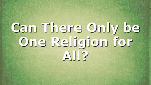 Can There Only be One Religion for All?