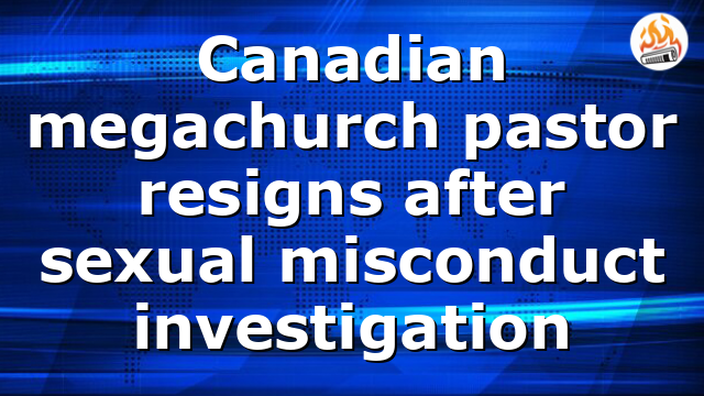 Canadian megachurch pastor resigns after sexual misconduct investigation
