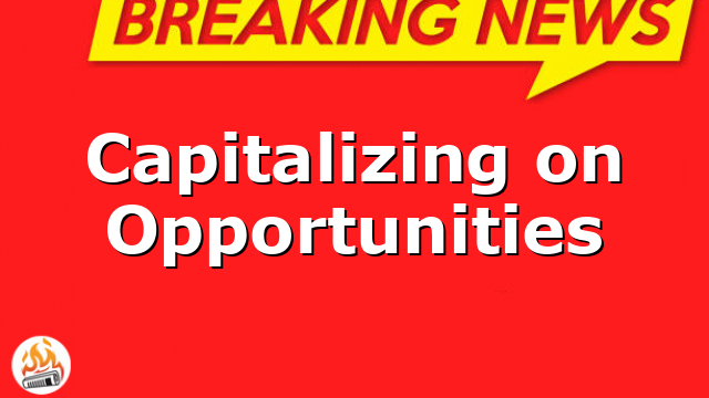 Capitalizing on Opportunities