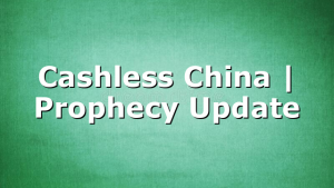 Cashless China | Prophecy Update