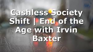 Cashless Society Shift | End of the Age with Irvin Baxter