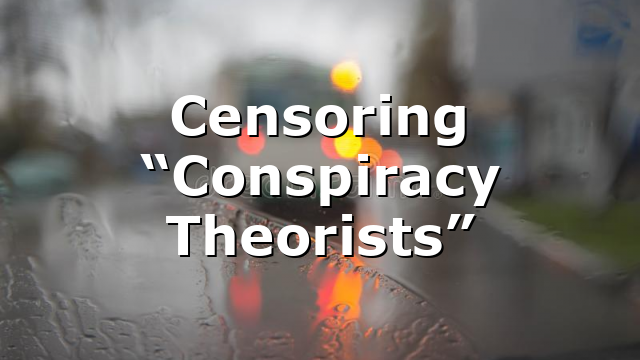 Censoring “Conspiracy Theorists”