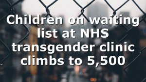 Children on waiting list at NHS transgender clinic climbs to 5,500