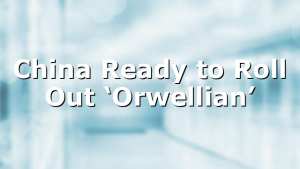 China Ready to Roll Out ‘Orwellian’