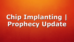 Chip Implanting | Prophecy Update