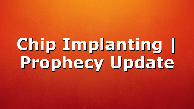 Chip Implanting | Prophecy Update
