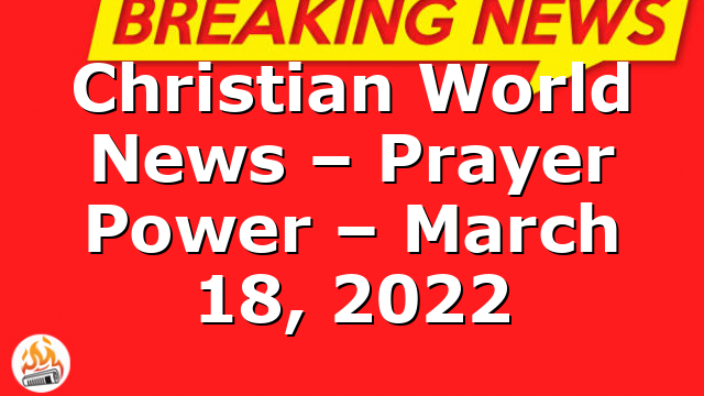 Christian World News – Prayer Power – March 18, 2022