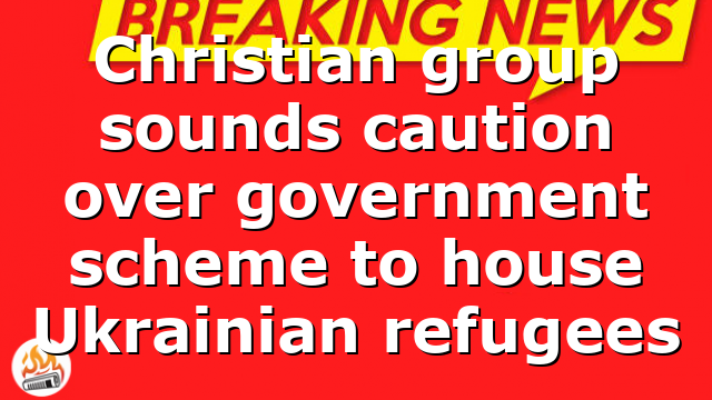 Christian group sounds caution over government scheme to house Ukrainian refugees