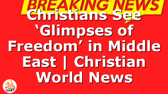 Christians See ‘Glimpses of Freedom’ in Middle East | Christian World News