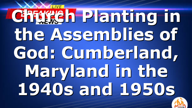 Church Planting in the Assemblies of God: Cumberland, Maryland in the 1940s and 1950s