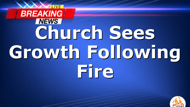 Church Sees Growth Following Fire
