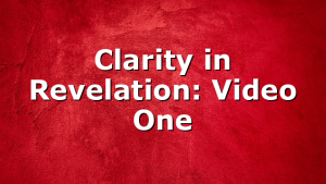 Clarity in Revelation: Video One