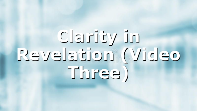 Clarity in Revelation (Video Three)