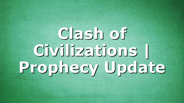 Clash of Civilizations | Prophecy Update