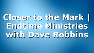 Closer to the Mark | Endtime Ministries with Dave Robbins