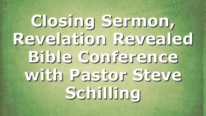 Closing Sermon, Revelation Revealed Bible Conference with Pastor Steve Schilling