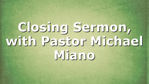 Closing Sermon, with Pastor Michael Miano