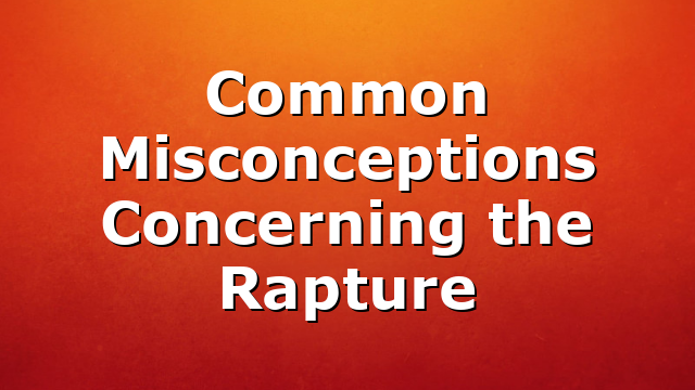 Common Misconceptions Concerning the Rapture