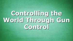 Controlling the World Through Gun Control