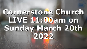 Cornerstone Church LIVE 11:00am on Sunday March 20th 2022